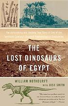 The lost dinosaurs of Egypt : the astonishing and unlikely true story of one of the twentieth century's greatest paleontological discoveries