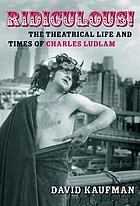 Ridiculous! : the theatrical life and times of Charles Ludlam
