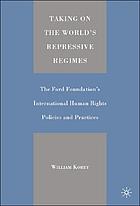 Taking on the world's repressive regimes : the Ford Foundation's international human rights policies and practices
