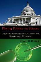 Playing politics with science : balancing scientific independence and government oversight