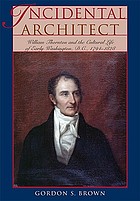 Incidental architect : William Thornton and the cultural life of early Washington, D.C., 1794-1828