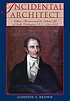 Incidental architect : William Thornton and the cultural life of early Washington, D.C., 1794-1828