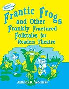 Frantic frogs and other frankly fractured folktales for readers theatre