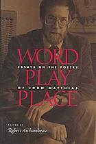 Word play place : essays on the poetry of John Matthias