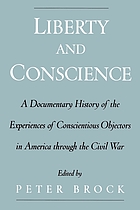 Liberty and conscience : a documentary history of the experiences of conscientious objectors in America through the Civil War