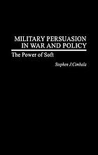 Military persuasion in war and policy : the power of soft