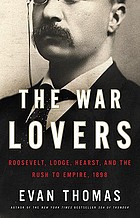The war lovers : Roosevelt, Lodge, Hearst, and the rush to empire, 1898
