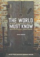 The world must know : the history of the Holocaust as told in the United States Holocaust Memorial Museum