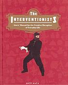 Interventionists : users' manual for the creative disruption of everyday life