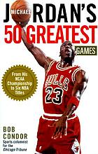 Michael Jordan's 50 greatest games : from his NCAA championship to six NBA titles