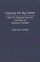 Creating the big game : John W. Heisman and the invention of American football
