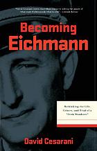 Becoming Eichmann : rethinking the life, crimes, and trial of a 