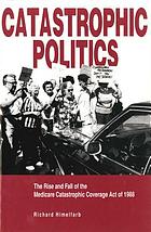 Catastrophic politics : the rise and fall of the Medicare Catastrophic Coverage Act of 1988