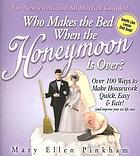 Who makes the bed when the honeymoon is over? : over 100 ways to make housework quick, easy & fair! (and improve your sex life, too)