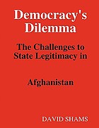 Democracy's dilemma : the challenges to state legitimacy in Afghanistan