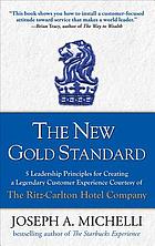 The new gold standard : 5 leadership principles for creating a legendary customer experience courtesy of the Ritz-Carlton Hotel Company