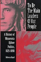 To be the main leaders of our people : a history of Minnesota Ojibwe politics, 1825-1898