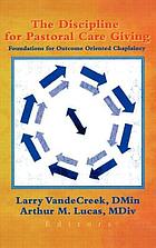 The discipline for pastoral care giving : foundations for outcome oriented chaplaincy