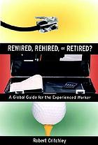 Rewired, rehired, or retired? : a global guide for the experienced worker