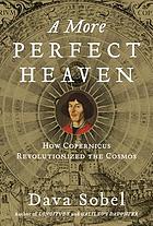 A more perfect heaven : how Copernicus revolutionized the cosmos