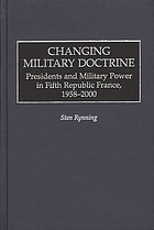 Changing military doctrine : presidents and military power in Fifth Republic France, 1958-2000