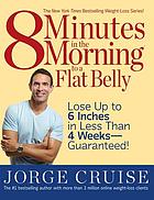 8 minutes in the morning to a flat belly : lose up to 6 inches in less than 4 weeks--guaranteed!