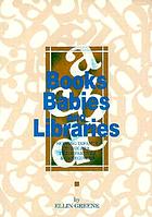 Books, babies, and libraries : serving infants, toddlers, their parents & caregivers