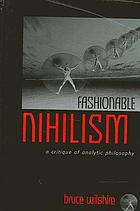 Fashionable nihilism : a critique of analytic philosophy