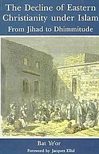 The decline of Eastern Christianity under Islam : from Jihad to Dhimmitude : seventh-twentieth century