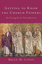 Getting to know the church fathers : an evangelical introduction