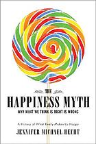 The happiness myth : why what we think is right is wrong : a history of what really makes us happy