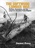 The softwood lumber war : politics, economics, and the long U.S.-Canada trade dispute