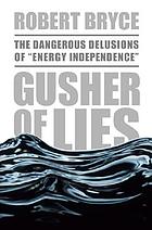 Gusher of lies : the dangerous delusions of 