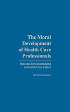 The moral development of health care professionals : rational decisionmaking in health care ethics