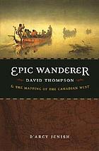 Epic wanderer : David Thompson and the mapping of the Canadian West