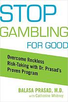 Stop gambling for good : overcome reckless risk taking with Dr. Prasad's proven program