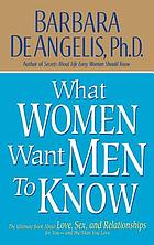 What women want men to know : the ultimate book about love, sex, and relationships for you, and the man you love