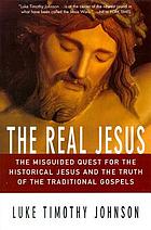 The real Jesus : the misguided quest for the historical Jesus and the truth of the traditional Gospels