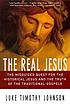 The real Jesus : the misguided quest for the historical Jesus and the truth of the traditional Gospels