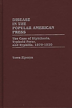 Disease in the popular American press : the case of diphtheria, typhoid fever, and syphilis, 1870-1920