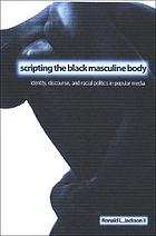 Scripting the Black masculine body : identity, discourse, and racial politics in popular media
