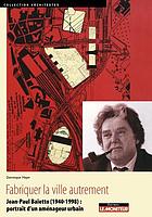Fabriquer la ville autrement : Jean-Paul Baïetto (1940-1998), portrait d'un aménageur urbain