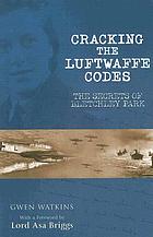 Cracking the Luftwaffe codes : the secrets of Bletchley Park