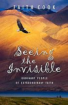 Seeing the invisible : ordinary people of extraordinary faith