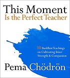 This moment is the perfect teacher : [10 Buddhist teachings on cultivating inner strength & compassion]