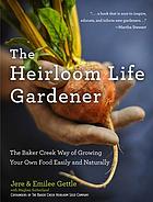 The heirloom life gardener : the Baker Creek way of growing your own food easily and naturally