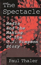 The spectacle : media and the making of the O.J. Simpson story