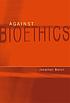 Against bioethics