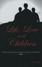 Life love and children : a practical introduction of bioscience ethics and bioethics