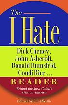 The I hate Dick Cheney, John Ashcroft, Donald Rumsfeld, Condi Rice -- reader : behind the Bush cabal's war on America